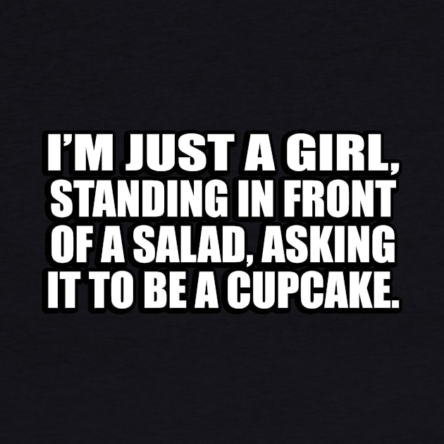 I’m just a girl, standing in front of a salad, asking it to be a cupcake by D1FF3R3NT